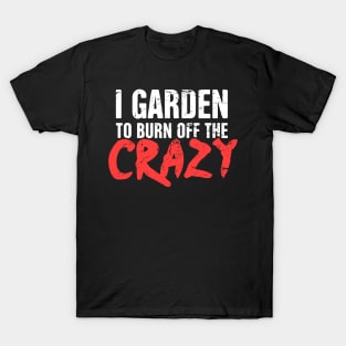 I Garden To Burn Off The Crazy | Gardening T-Shirt